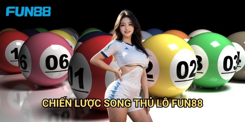 Song Thủ Lô Fun88 - Tăng Cơ Hội Trúng Thưởng 2 Chiến Lược Song Thủ Lô Fun88