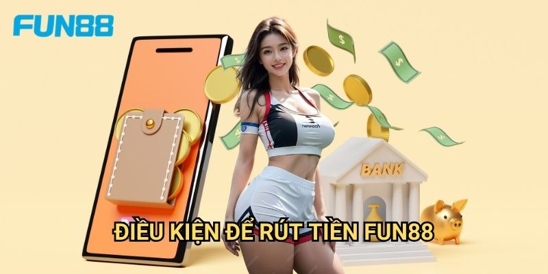 Rút Tiền Fun88 - Quy Trình Nhanh Chóng Và Minh Bạch 2 Điều Kiện Để Rút Tiền Fun88