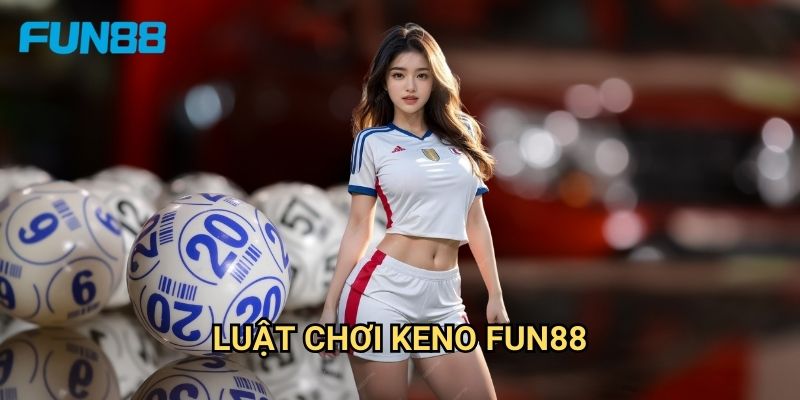 Keno Fun88 - Xổ Số Điện Tử Hấp Dẫn 2 Luật Chơi Keno Fun88